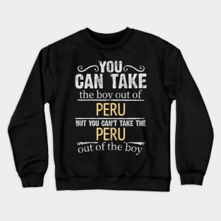 You Can Take The Boy Out Of Peru But You Cant Take The Peru Out Of The Boy - Gift for Peruvian With Roots From Peru Crewneck Sweatshirt